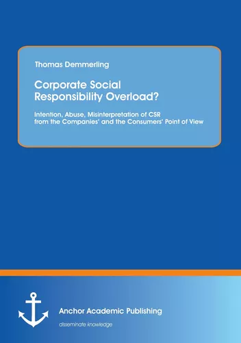Corporate Social Responsibility Overload? Intention, Abuse, Misinterpretation of CSR from the Companies‘ and the Consumers‘ Point of View