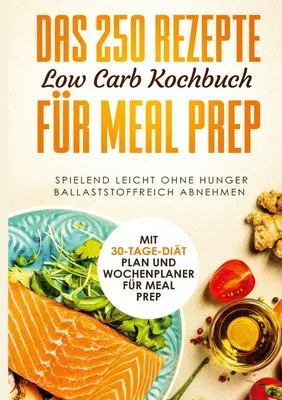 Das 250 Rezepte Low Carb Kochbuch für Meal Prep - Spielend leicht ohne Hunger ballaststoffreich abnehmen | Mit 30-Tage Diät Plan und Wochenplaner für Meal Prep