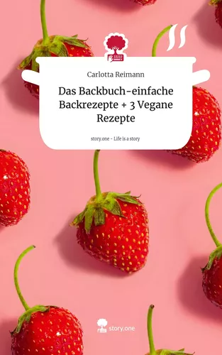 Das Backbuch-einfache Backrezepte + 3 Vegane Rezepte. Life is a Story - story.one