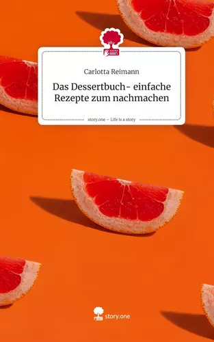 Das Dessertbuch- einfache Rezepte zum nachmachen. Life is a Story - story.one