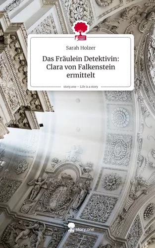 Das Fräulein Detektivin:  Clara von Falkenstein ermittelt. Life is a Story - story.one