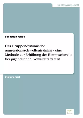 Das Gruppendynamische Aggressionsschwellentraining - eine Methode zur&nbsp;Erhöhung der Hemmschwelle bei jugendlichen Gewaltstraftätern