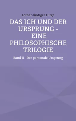 Das Ich und der Ursprung - Eine philosophische Trilogie