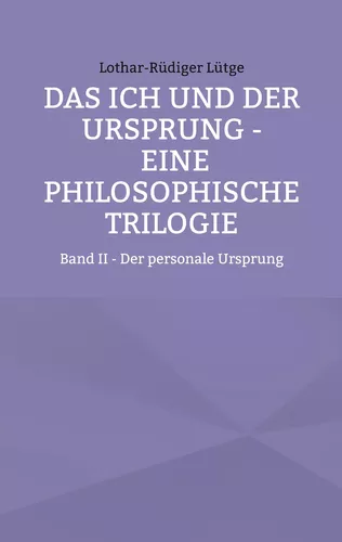 Das Ich und der Ursprung - Eine philosophische Trilogie