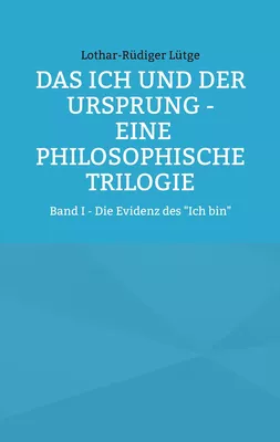 Das Ich und der Ursprung - Eine philosophische Trilogie