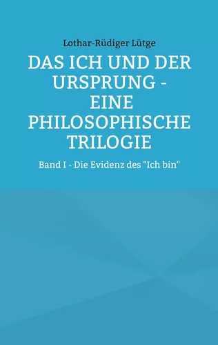 Das Ich und der Ursprung - Eine philosophische Trilogie