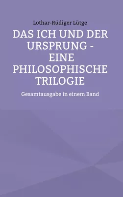 Das Ich und der Ursprung - Eine philosophische Trilogie
