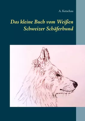Das kleine Buch vom Weißen Schweizer Schäferhund