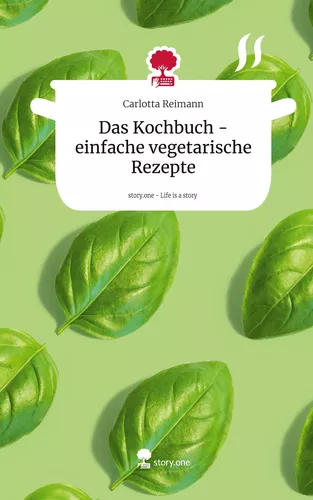 Das Kochbuch - einfache vegetarische Rezepte. Life is a Story - story.one