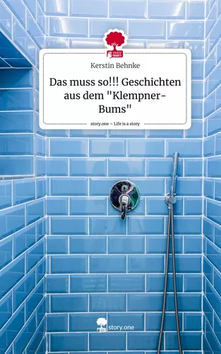 Das muss so!!! Geschichten aus dem "Klempner-Bums". Life is a Story - story.one