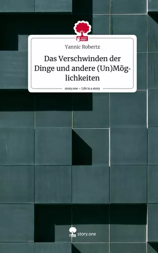 Das Verschwinden der Dinge und andere (Un)Möglichkeiten. Life is a Story - story.one