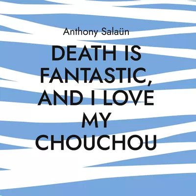 Death is fantastic, and I love my Chouchou