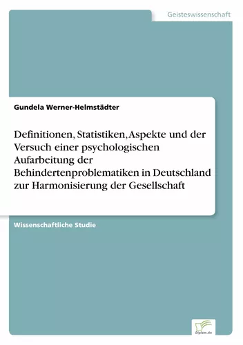 Definitionen, Statistiken, Aspekte und der Versuch einer psychologischen Aufarbeitung der Behindertenproblematiken in Deutschland zur Harmonisierung der Gesellschaft