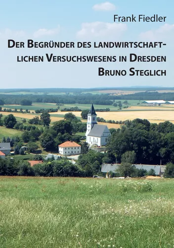 Der Begründer des landwirtschaftlichen Versuchswesens in Dresden Bruno Steglich