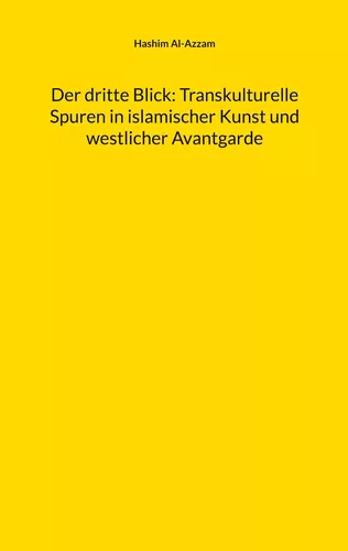 Der dritte Blick: Transkulturelle Spuren in islamischer Kunst und westlicher Avantgarde