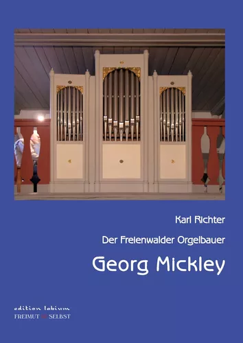 Der Freienwalder Orgelbauer Georg Mickley