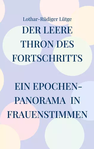 Der leere Thron des Fortschritts Ein Epochenpanorama in Frauenstimmen