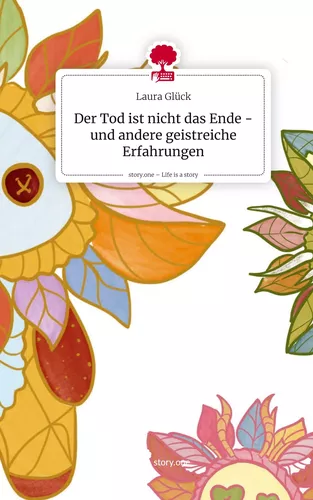Der Tod ist nicht das Ende - und andere geistreiche Erfahrungen. Life is a Story - story.one