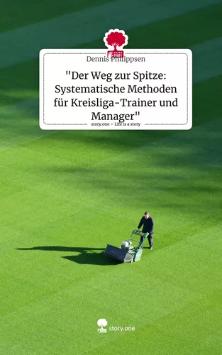 "Der Weg zur Spitze: Systematische Methoden für Kreisliga-Trainer und Manager". Life is a Story - story.one