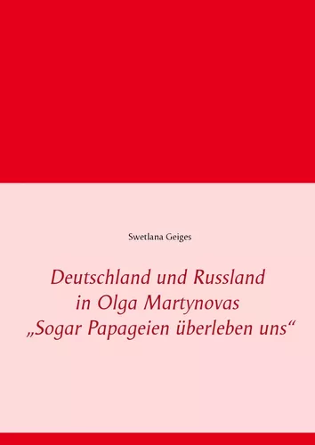 Deutschland und Russland in Olga Martynovas „Sogar Papageien überleben uns“