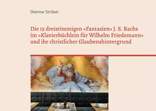 Die 15 dreistimmigen »Fantasien« Johann Sebastian Bachs im »Klavierbüchlein für Wilhelm Friedemann« (BWV 787-801) und ihr christlicher Glaubenshintergrund