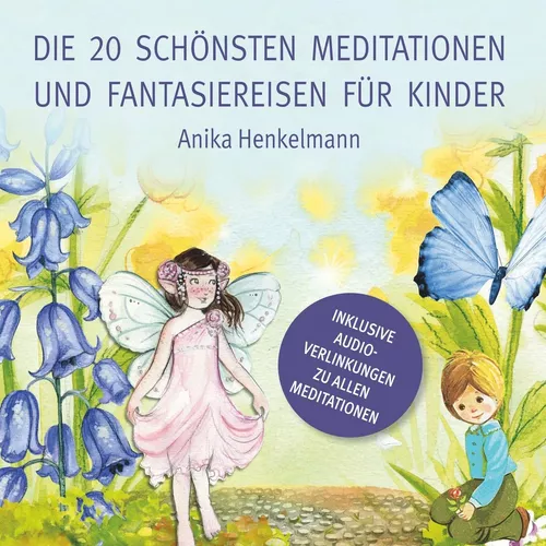 Die 20 schönsten Meditationen und Fantasiereisen für Kinder