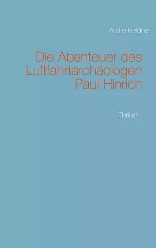 Die Abenteuer des Luftfahrtarchäologen Paul Hinrich