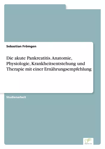 Die akute Pankreatitis. Anatomie, Physiologie, Krankheitsentstehung und Therapie mit einer Ernährungsempfehlung