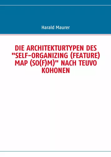 DIE ARCHITEKTURTYPEN DES "SELF-ORGANIZING (FEATURE) MAP (SO(F)M)" NACH TEUVO KOHONEN