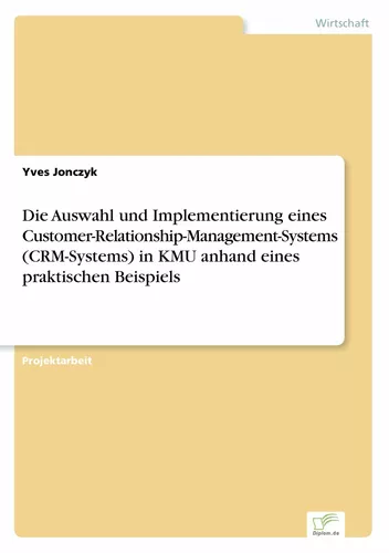 Die Auswahl und Implementierung eines Customer-Relationship-Management-Systems (CRM-Systems) in KMU anhand eines praktischen Beispiels