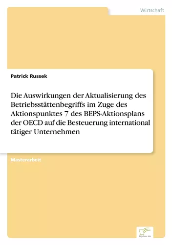 Die Auswirkungen der Aktualisierung des Betriebsstättenbegriffs im Zuge des Aktionspunktes 7 des BEPS-Aktionsplans der OECD auf die Besteuerung international tätiger Unternehmen