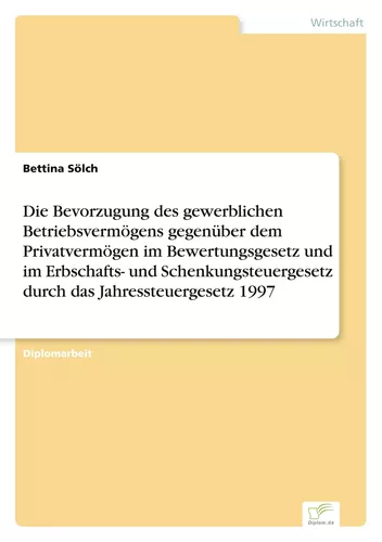 Die Bevorzugung des gewerblichen Betriebsvermögens gegenüber dem Privatvermögen im Bewertungsgesetz und im Erbschafts- und Schenkungsteuergesetz durch das Jahressteuergesetz 1997