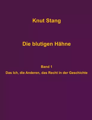 Die blutigen Hähne: Beiträge zu Herrschaft, Legitimation und Kooperation - Band 1: Das Ich, die Anderen, das Recht in der Geschichte