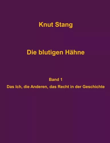 Die blutigen Hähne: Beiträge zu Herrschaft, Legitimation und Kooperation - Band 1: Das Ich, die Anderen, das Recht in der Geschichte
