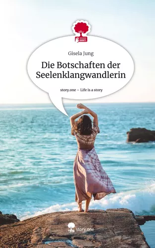Die Botschaften der Seelenklangwandlerin. Life is a Story - story.one