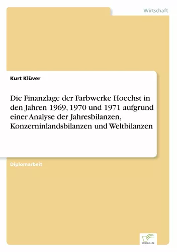 Die Finanzlage der Farbwerke Hoechst in den Jahren 1969, 1970 und 1971 aufgrund einer Analyse der Jahresbilanzen, Konzerninlandsbilanzen und Weltbilanzen