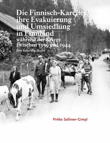 Die Finnisch-Karelier, ihre Evakuierung und Umsiedlung in Finnland während der Kriege zwischen 1939 und 1944