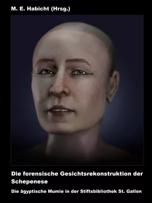 Die forensische Gesichtsrekonstruktion der Schepenese. Die ägyptische Mumie in der Stiftsbibliothek St. Gallen