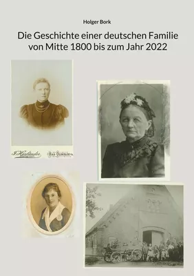 Die Geschichte einer deutschen Familie von Mitte 1800 bis zum Jahr 2022