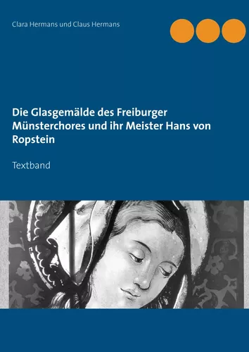 Die Glasgemälde des Freiburger Münsterchores und ihr Meister Hans von Ropstein