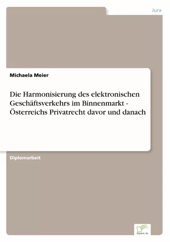 Die Harmonisierung des elektronischen Geschäftsverkehrs im Binnenmarkt - Österreichs Privatrecht davor und danach