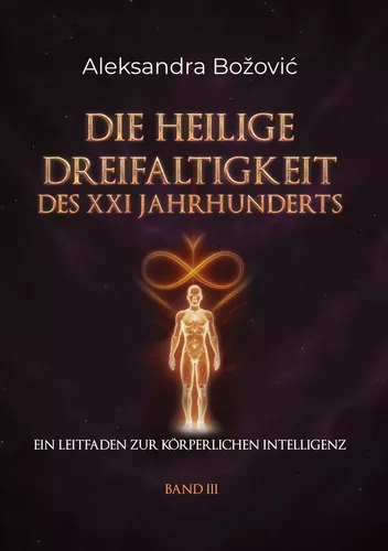 DIE HEILIGE DREIFALTIGKEIT DES XXI JAHRHUNDERTS - Ein Leitfaden zur körperlichen Intelligenz