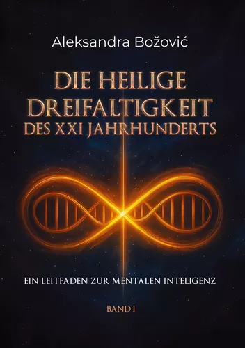 DIE HEILIGE DREIFALTIGKEIT DES XXI JAHRHUNDERTS - Ein Leitfaden zur mentalen Intelligenz