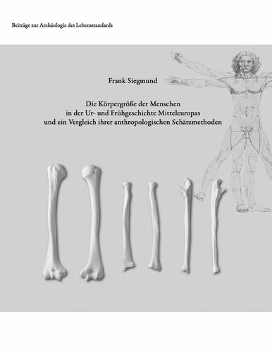 Die Körpergröße der Menschen in der Ur- und Frühgeschichte Mitteleuropas und ein Vergleich ihrer anthropologischen Schätzmethoden
