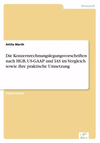 Die Konzernrechnungslegungsvorschriften nach HGB, US-GAAP und IAS im Vergleich sowie ihre praktische Umsetzung