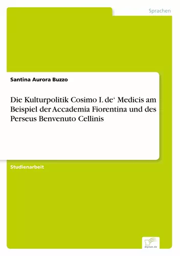 Die Kulturpolitik Cosimo I. de‘ Medicis am Beispiel der Accademia Fiorentina und des Perseus Benvenuto Cellinis