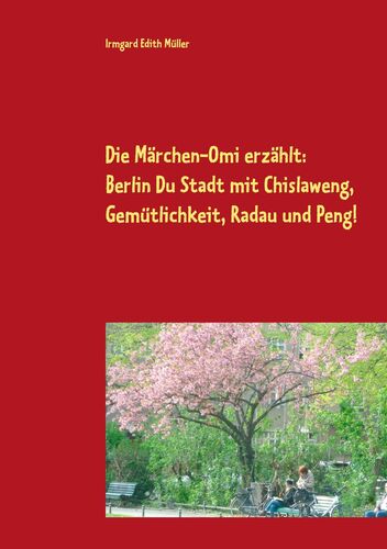 Die Märchen-Omi erzählt: Berlin Du Stadt mit Chislaweng, Gemütlichkeit, Radau und Peng!