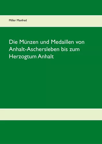 Die Münzen und Medaillen von Anhalt-Aschersleben bis zum Herzogtum Anhalt