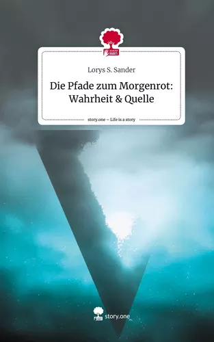 Die Pfade zum Morgenrot:   Wahrheit & Quelle. Life is a Story - story.one
