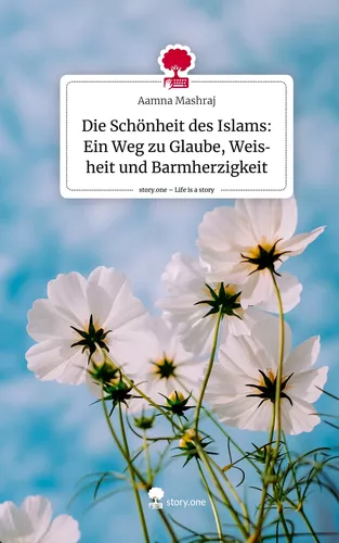 Die Schönheit des Islams: Ein Weg zu Glaube, Weisheit und Barmherzigkeit. Life is a Story - story.one